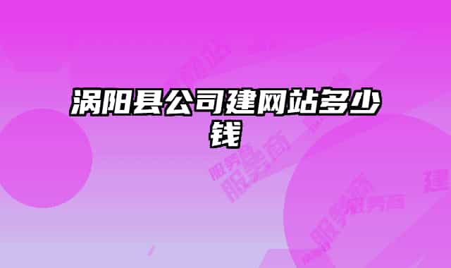 涡阳县公司建网站多少钱