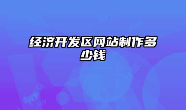 经济开发区网站制作多少钱