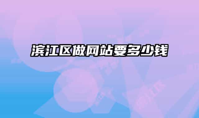 滨江区做网站要多少钱