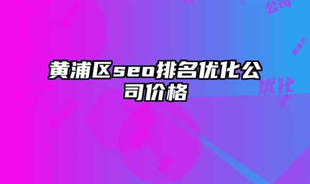 黄浦区seo排名优化公司价格