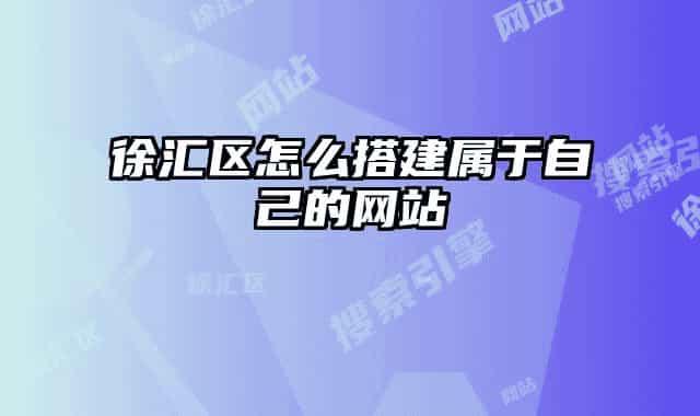 徐汇区怎么搭建属于自己的网站