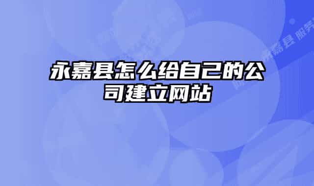 永嘉县怎么给自己的公司建立网站