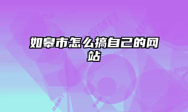 如皋市怎么搞自己的网站