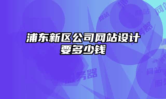 浦东新区公司网站设计要多少钱