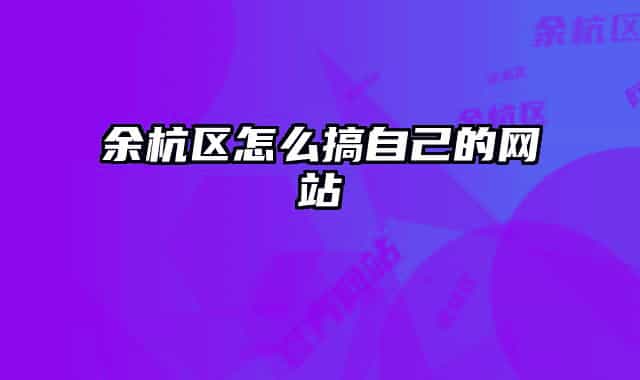 余杭区怎么搞自己的网站
