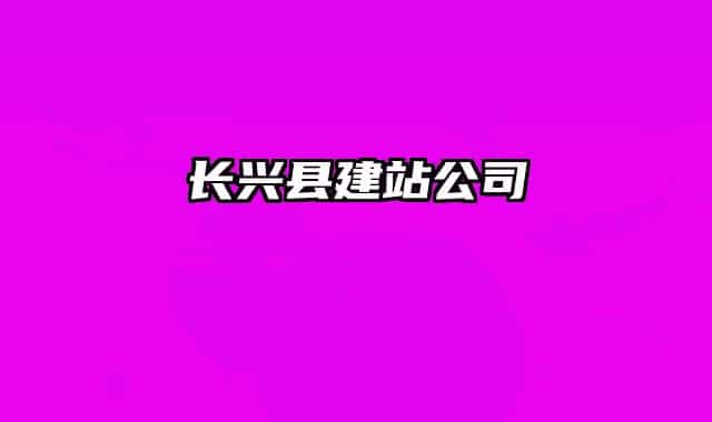 长兴县建站公司