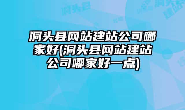 洞头县网站建站公司哪家好(洞头县网站建站公司哪家好一点)