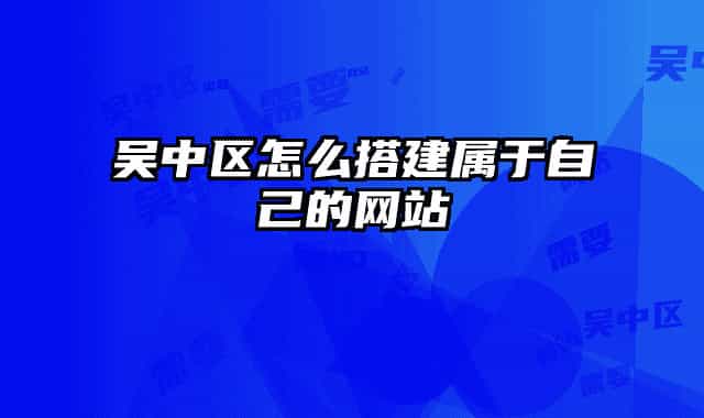 吴中区怎么搭建属于自己的网站