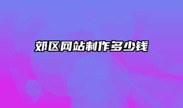 郊区网站制作多少钱
