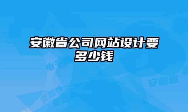安徽省公司网站设计要多少钱