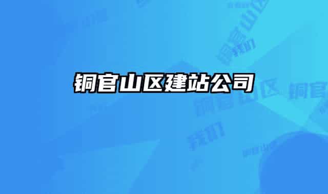 铜官山区建站公司