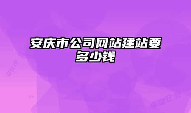 安庆市公司网站建站要多少钱