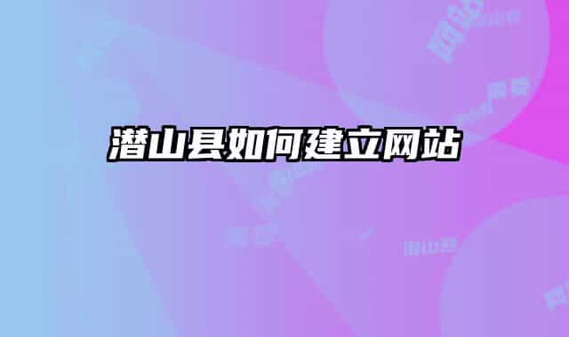 潜山县如何建立网站