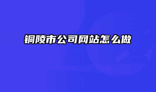 铜陵市公司网站怎么做