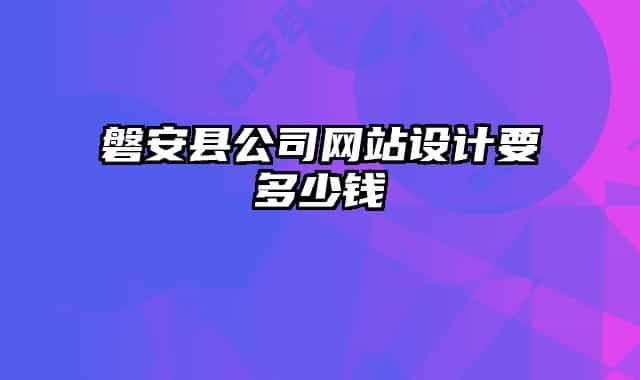 磐安县公司网站设计要多少钱