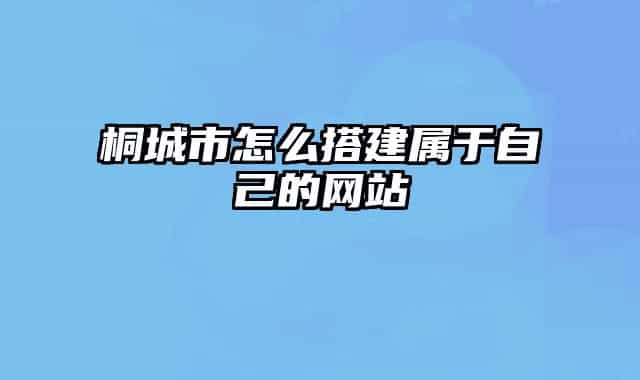 桐城市怎么搭建属于自己的网站