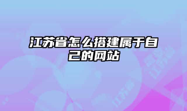 江苏省怎么搭建属于自己的网站