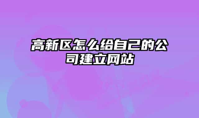高新区怎么给自己的公司建立网站