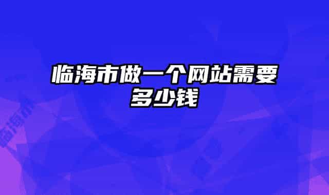 临海市做一个网站需要多少钱