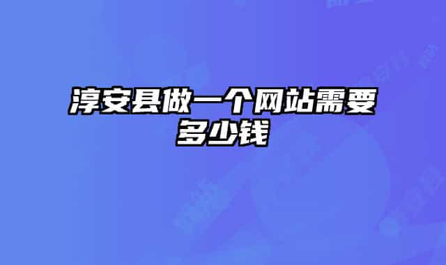 淳安县做一个网站需要多少钱