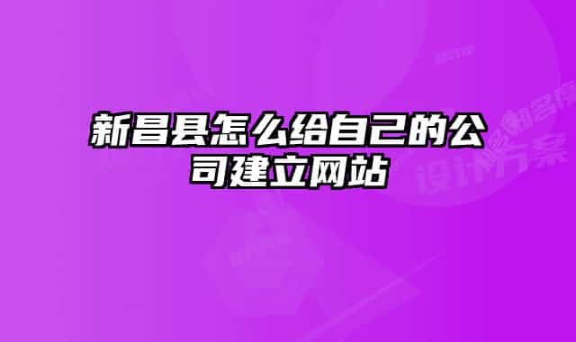 新昌县怎么给自己的公司建立网站