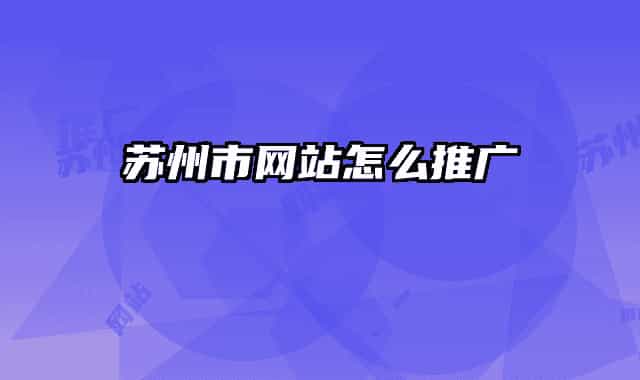 苏州市网站怎么推广