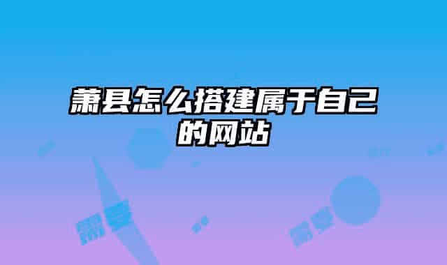 萧县怎么搭建属于自己的网站