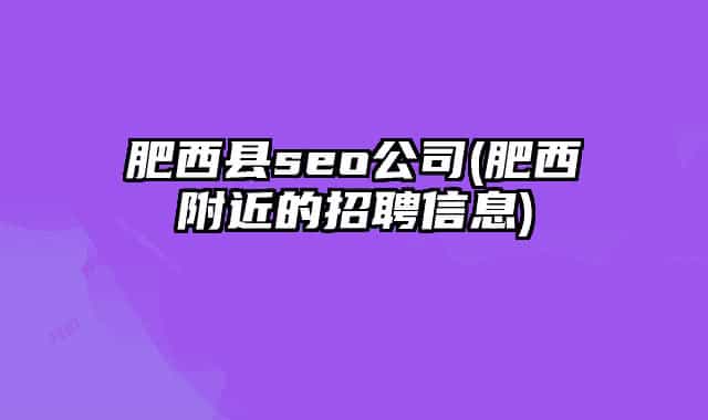 肥西县seo公司(肥西附近的招聘信息)