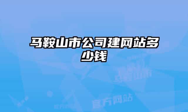 马鞍山市公司建网站多少钱