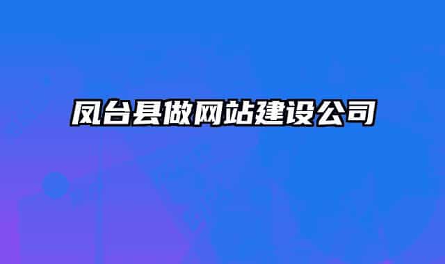 凤台县做网站建设公司