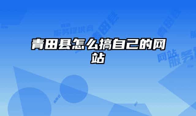 青田县怎么搞自己的网站