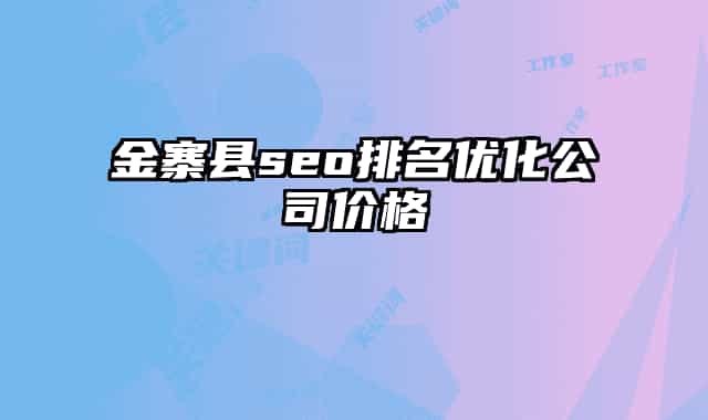 金寨县seo排名优化公司价格