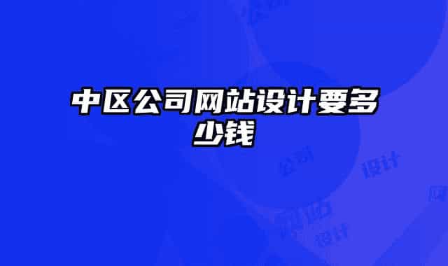 中区公司网站设计要多少钱