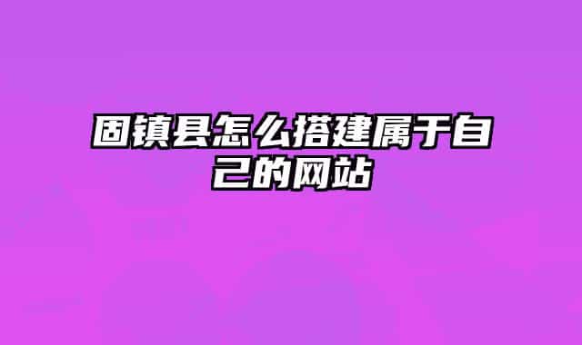固镇县怎么搭建属于自己的网站