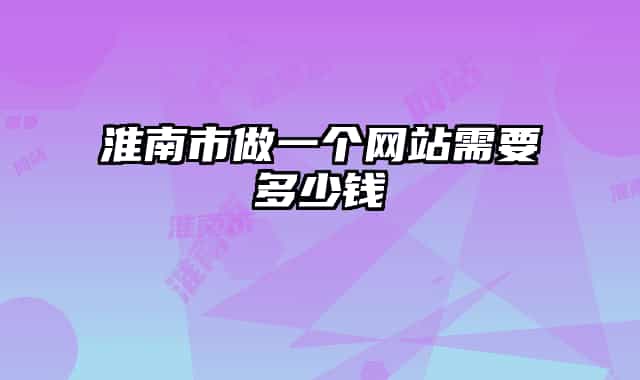淮南市做一个网站需要多少钱