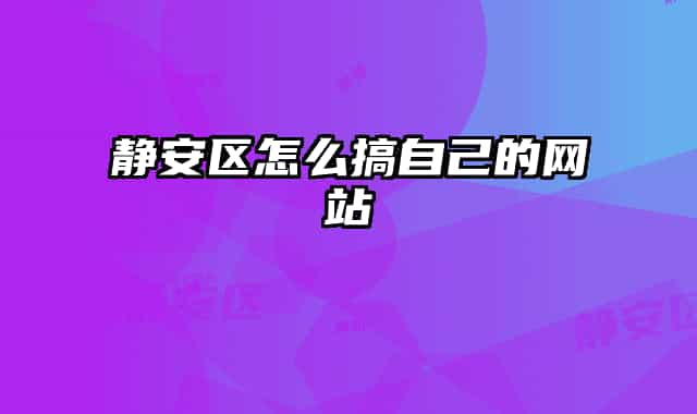 静安区怎么搞自己的网站