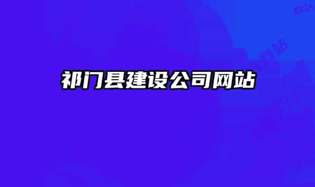 祁门县建设公司网站