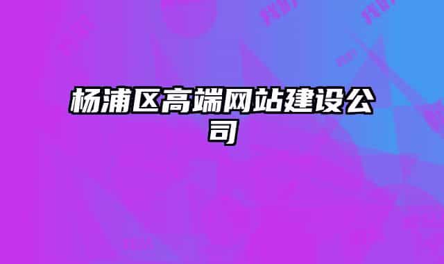 杨浦区高端网站建设公司