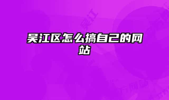 吴江区怎么搞自己的网站