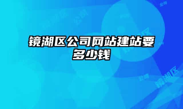 镜湖区公司网站建站要多少钱