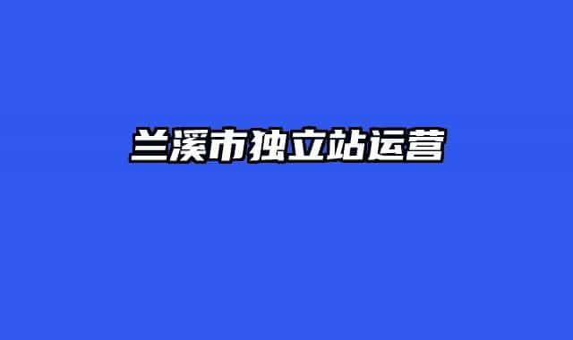 兰溪市独立站运营