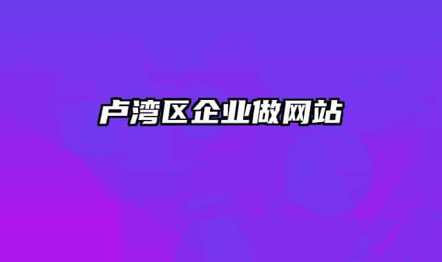 卢湾区企业做网站