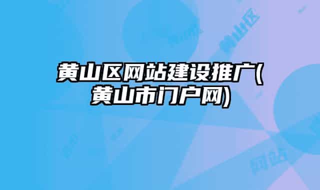 黄山区网站建设推广(黄山市门户网)