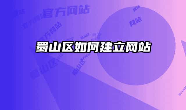 蜀山区如何建立网站