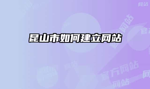 昆山市如何建立网站