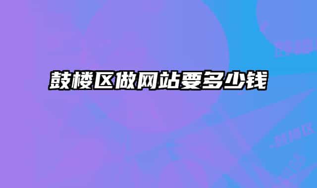 鼓楼区做网站要多少钱
