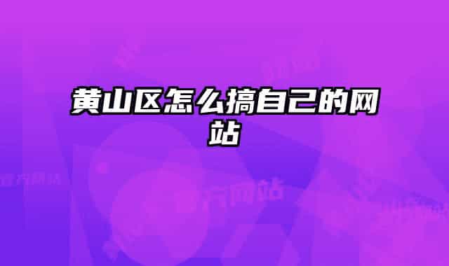 黄山区怎么搞自己的网站
