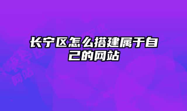 长宁区怎么搭建属于自己的网站