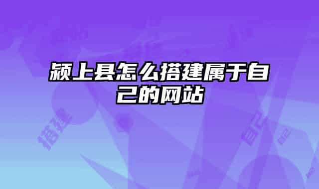 颍上县怎么搭建属于自己的网站