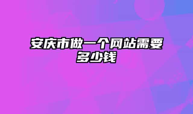 安庆市做一个网站需要多少钱
